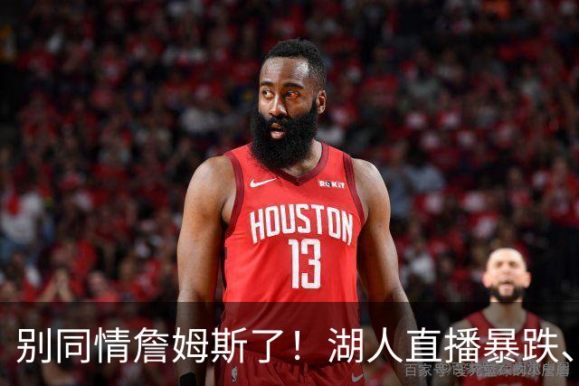 别同情詹姆斯了！湖人直播暴跌、市值缩水？王朝崩塌只是资本骗局